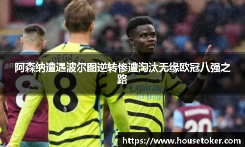阿森纳遭遇波尔图逆转惨遭淘汰无缘欧冠八强之路