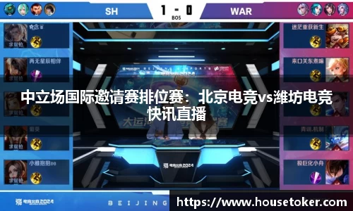 中立场国际邀请赛排位赛：北京电竞vs潍坊电竞快讯直播