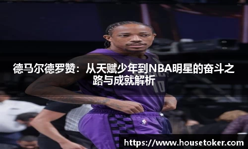 德马尔德罗赞：从天赋少年到NBA明星的奋斗之路与成就解析