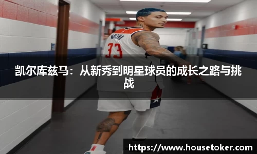 凯尔库兹马：从新秀到明星球员的成长之路与挑战