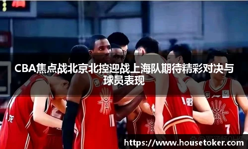 CBA焦点战北京北控迎战上海队期待精彩对决与球员表现