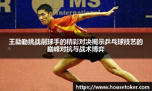 王励勤挑战削球手的精彩对决揭示乒乓球技艺的巅峰对抗与战术博弈