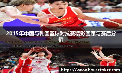 2015年中国与韩国篮球对抗赛精彩回顾与赛后分析