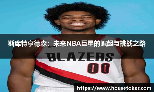 斯库特亨德森：未来NBA巨星的崛起与挑战之路